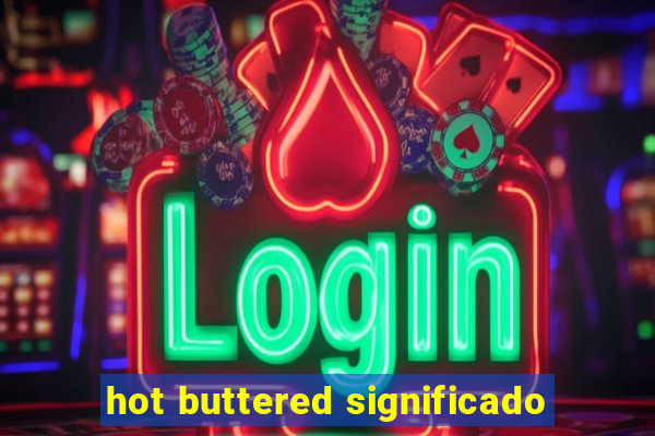 hot buttered significado